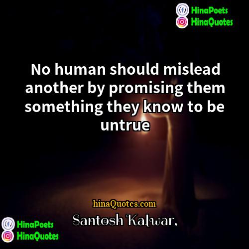 Santosh Kalwar Quotes | No human should mislead another by promising